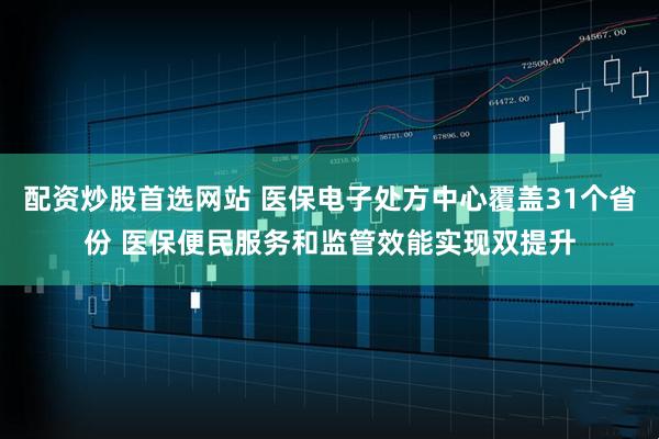 配资炒股首选网站 医保电子处方中心覆盖31个省份 医保便民服务和监管效能实现双提升
